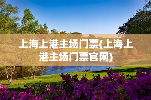 上海上港主场门票(上海上港主场门票官网)