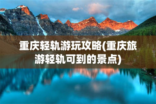 重庆轻轨游玩攻略(重庆旅游轻轨可到的景点)