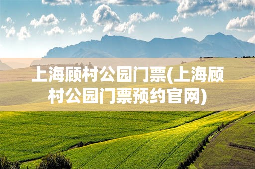 上海顾村公园门票(上海顾村公园门票预约官网)
