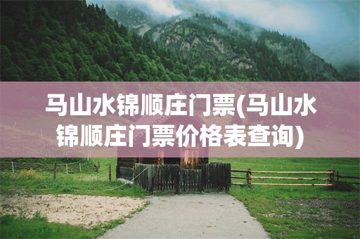 马山水锦顺庄门票(马山水锦顺庄门票价格表查询)
