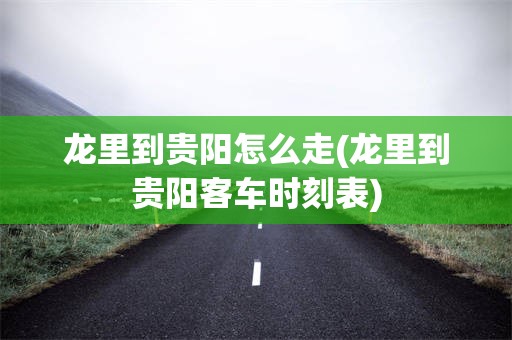 龙里到贵阳怎么走(龙里到贵阳客车时刻表)