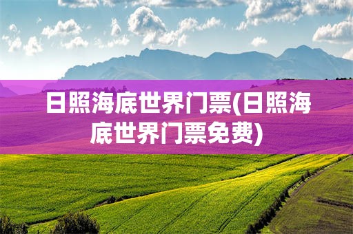 日照海底世界门票(日照海底世界门票免费)
