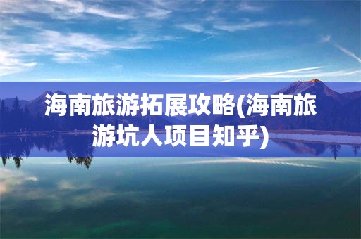 海南旅游拓展攻略(海南旅游坑人项目知乎)
