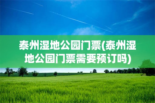 泰州湿地公园门票(泰州湿地公园门票需要预订吗)
