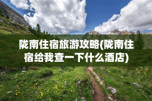 陇南住宿旅游攻略(陇南住宿给我查一下什么酒店)