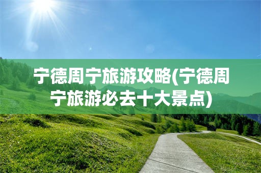 宁德周宁旅游攻略(宁德周宁旅游必去十大景点)
