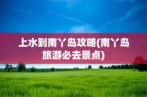 上水到南丫岛攻略(南丫岛旅游必去景点)