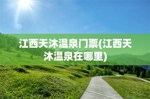 江西天沐温泉门票(江西天沐温泉在哪里)