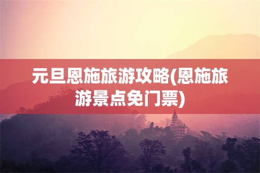 元旦恩施旅游攻略(恩施旅游景点免门票)