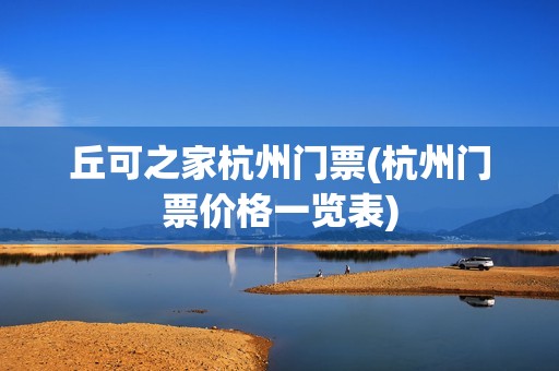 丘可之家杭州门票(杭州门票价格一览表)