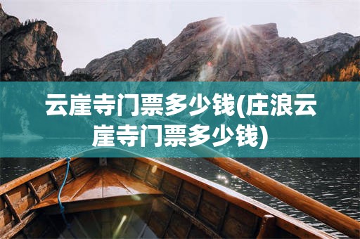 云崖寺门票多少钱(庄浪云崖寺门票多少钱)