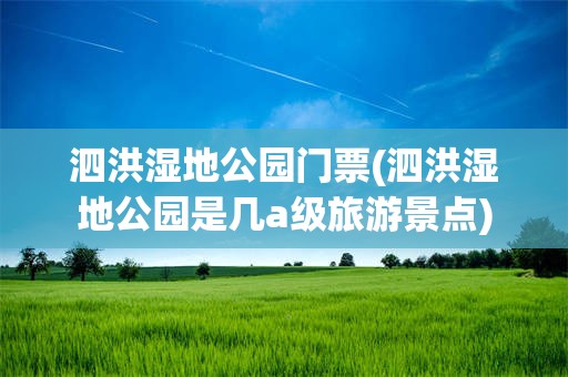 泗洪湿地公园门票(泗洪湿地公园是几***旅游景点)