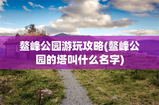 鳌峰公园游玩攻略(鳌峰公园的塔叫什么名字)