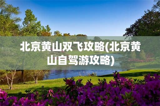 北京黄山双飞攻略(北京黄山自驾游攻略)