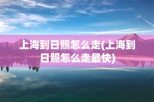 上海到日照怎么走(上海到日照怎么走最快)