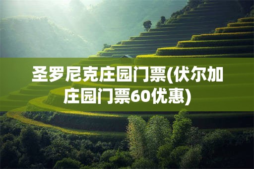 圣罗尼克庄园门票(伏尔加庄园门票60优惠)