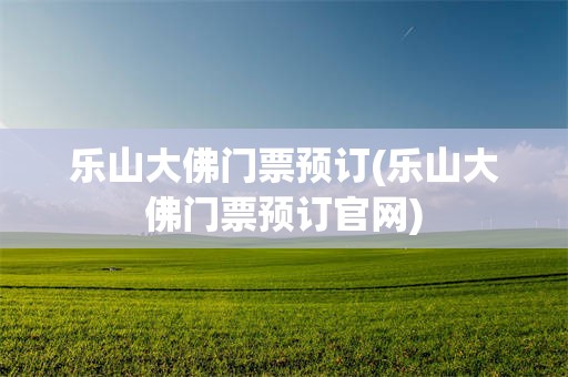 乐山大佛门票预订(乐山大佛门票预订官网)