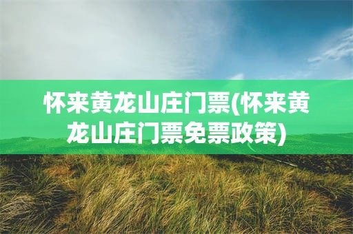怀来黄龙山庄门票(怀来黄龙山庄门票免票政策)