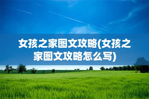 女孩之家图文攻略(女孩之家图文攻略怎么写)