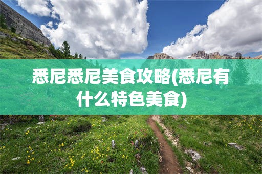 悉尼悉尼美食攻略(悉尼有什么特色美食)