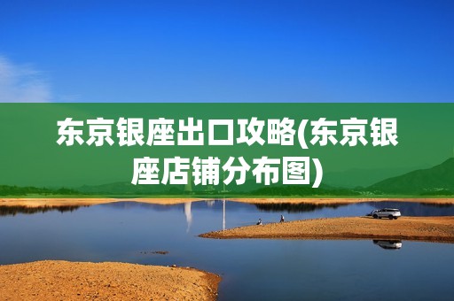东京银座出口攻略(东京银座店铺分布图)