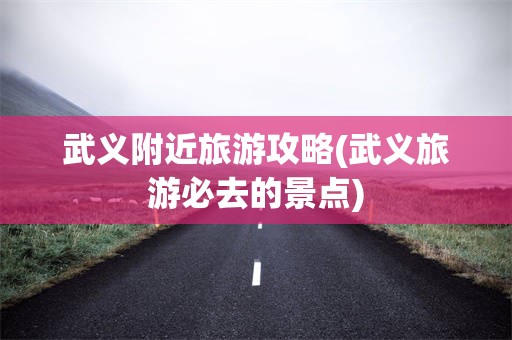 武义附近旅游攻略(武义旅游必去的景点)