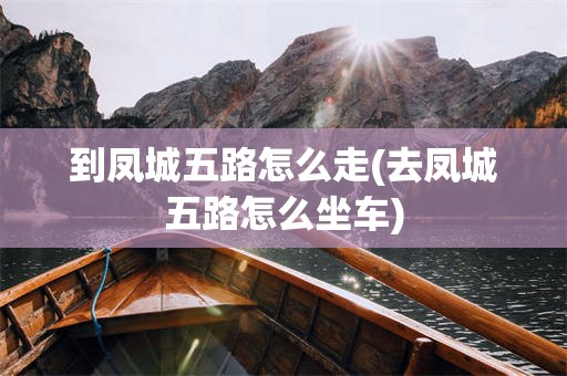 到凤城五路怎么走(去凤城五路怎么坐车)