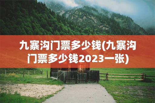 九寨沟门票多少钱(九寨沟门票多少钱2023一张)