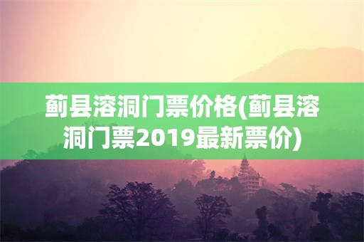 蓟县溶洞门票价格(蓟县溶洞门票2019最新票价)