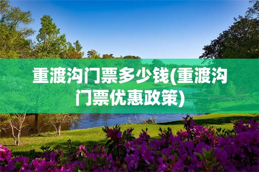 重渡沟门票多少钱(重渡沟门票优惠政策)
