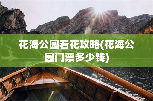 花海公园看花攻略(花海公园门票多少钱)