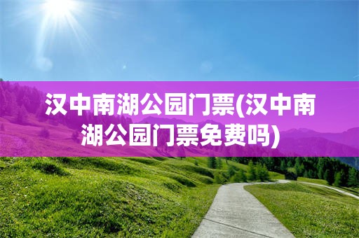 汉中南湖公园门票(汉中南湖公园门票免费吗)