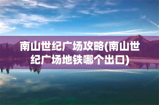 南山世纪广场攻略(南山世纪广场地铁哪个出口)