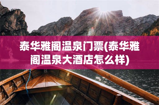 泰华雅阁温泉门票(泰华雅阁温泉大酒店怎么样)