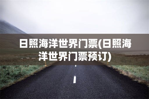 日照海洋世界门票(日照海洋世界门票预订)