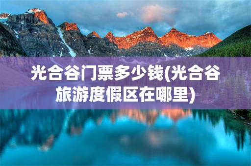 光合谷门票多少钱(光合谷旅游度假区在哪里)