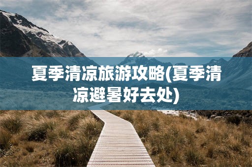 夏季清凉旅游攻略(夏季清凉避暑好去处)