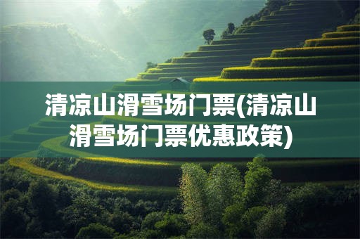 清凉山滑雪场门票(清凉山滑雪场门票优惠政策)