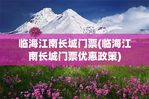 临海江南长城门票(临海江南长城门票优惠政策)