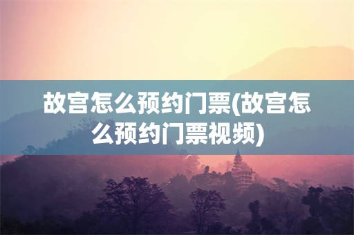 故宫怎么预约门票(故宫怎么预约门票视频)