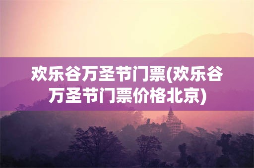 欢乐谷万圣节门票(欢乐谷万圣节门票价格北京)
