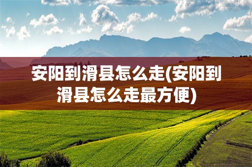 安阳到滑县怎么走(安阳到滑县怎么走最方便)