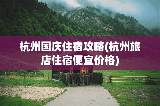 杭州国庆住宿攻略(杭州旅店住宿便宜价格)