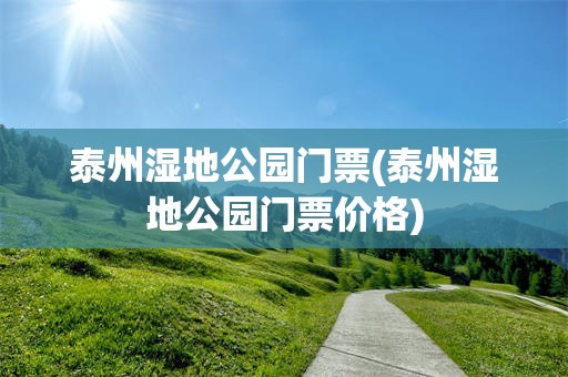 泰州湿地公园门票(泰州湿地公园门票价格)
