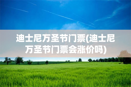 迪士尼万圣节门票(迪士尼万圣节门票会涨价吗)