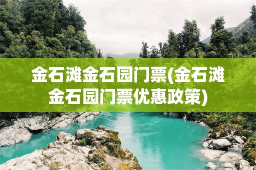 金石滩金石园门票(金石滩金石园门票优惠政策)