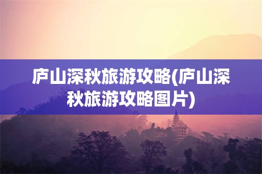 庐山深秋旅游攻略(庐山深秋旅游攻略图片)