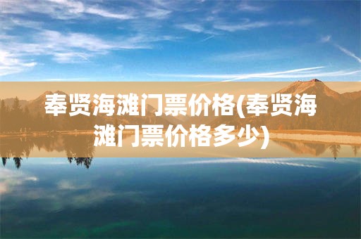 奉贤海滩门票价格(奉贤海滩门票价格多少)