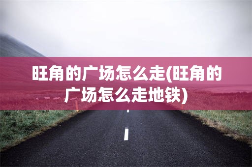 旺角的广场怎么走(旺角的广场怎么走地铁)