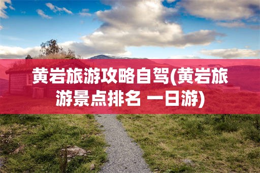 黄岩旅游攻略自驾(黄岩旅游景点排名 一日游)